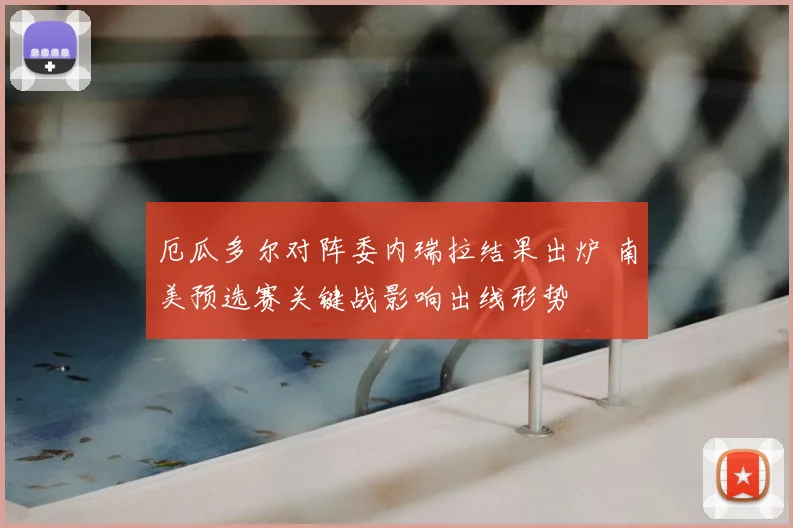 厄瓜多尔对阵委内瑞拉结果出炉 南美预选赛关键战影响出线形势