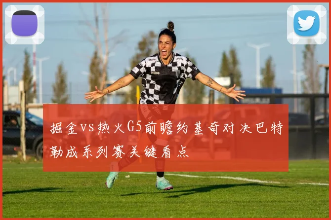 掘金vs热火G5前瞻约基奇对决巴特勒成系列赛关键看点