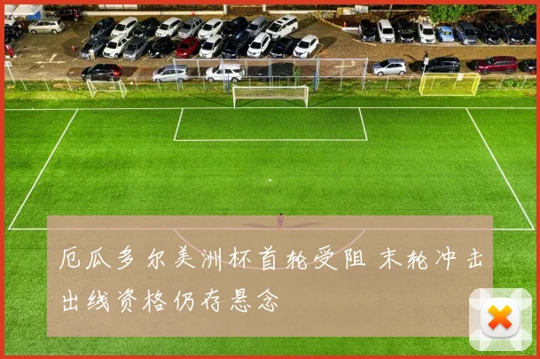 厄瓜多尔美洲杯首轮受阻 末轮冲击出线资格仍存悬念