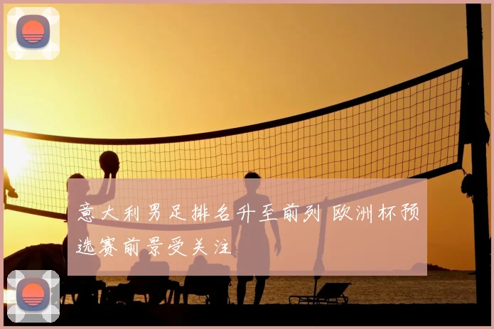 意大利男足排名升至前列 欧洲杯预选赛前景受关注